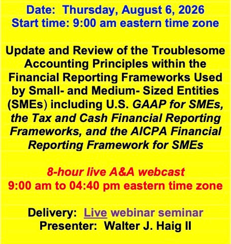 2026 08 06 (Start time: 9:00 AM eastern time zone)  Update and Review of the Troublesome Principles within the FRF’s Used By Small- and Medium- Sized Entities(SMEs) including U.S. GAAP for SMEs, the Tax and Cash FRF’s, and the AICPA FRF for SMEs